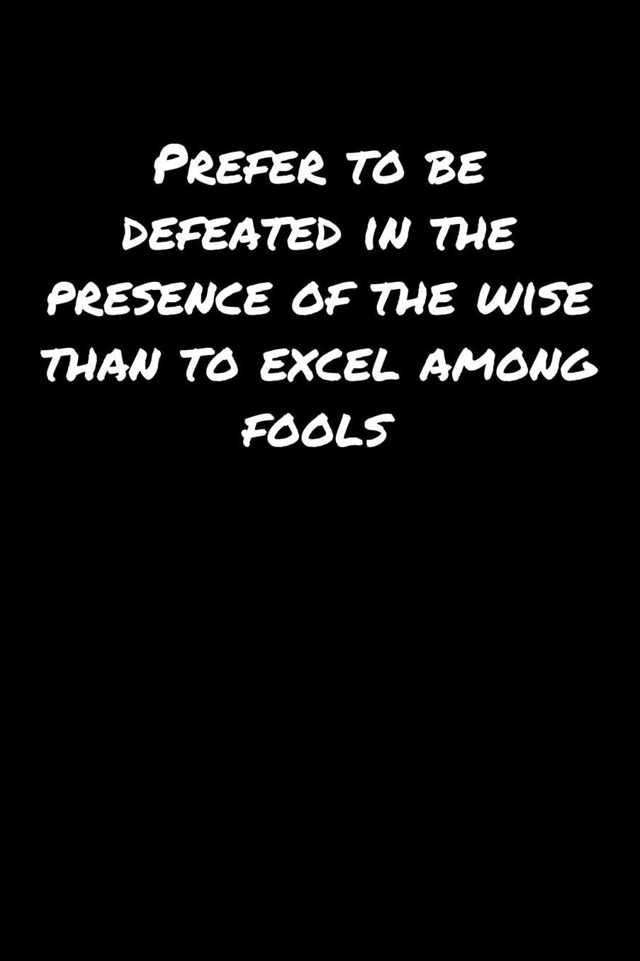 Prefer To Be Defeated In The Presence Of The Wise Than To Excel Among Fools: A soft cover blank lined journal to jot down ideas, memories, goals, and anything else that comes to mind.