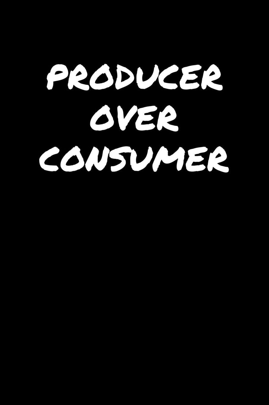 Producer Over Consumer: A soft cover blank lined journal to jot down ideas, memories, goals, and anything else that comes to mind.