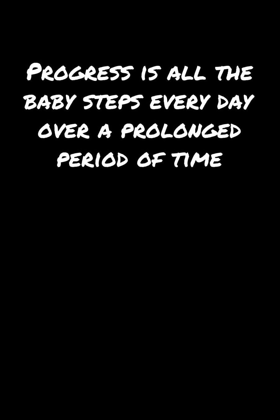 Progress Is All The Baby Steps Every Day Over A Prolonged Period Of Time: A soft cover blank lined journal to jot down ideas, memories, goals, and anything else that comes to mind.