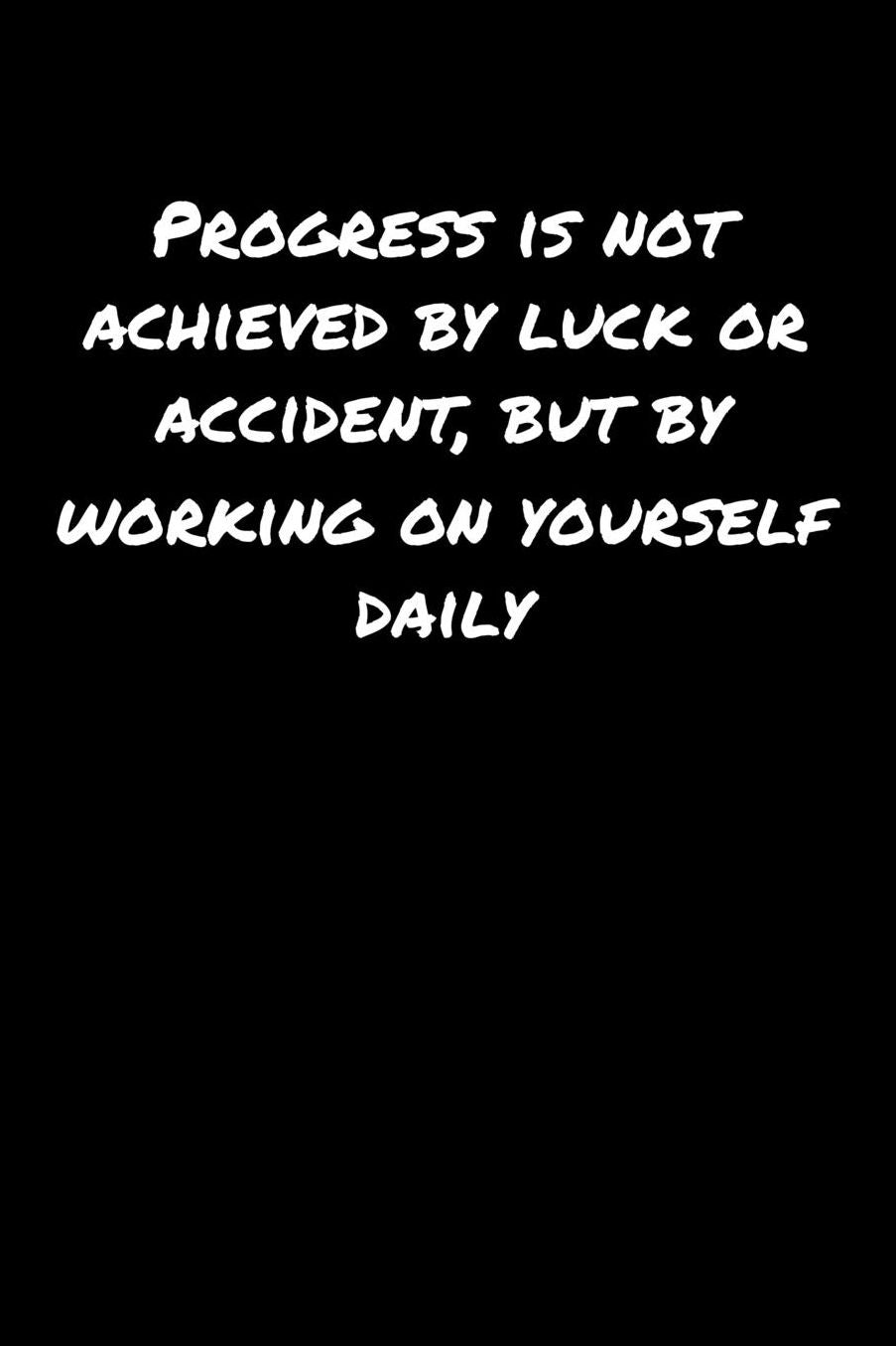 Progress Is Not Achieved By Luck Or Accident But By Working On Yourself Daily: A soft cover blank lined journal to jot down ideas, memories, goals, and anything else that comes to mind.