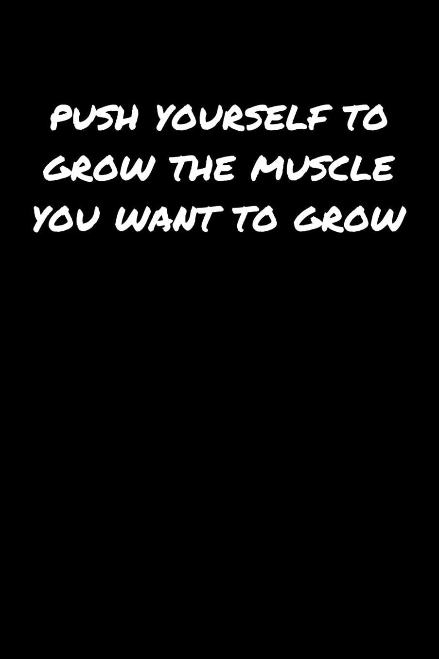 Push Yourself To Grow The Muscle You Want To Grow: A soft cover blank lined journal to jot down ideas, memories, goals, and anything else that comes to mind.