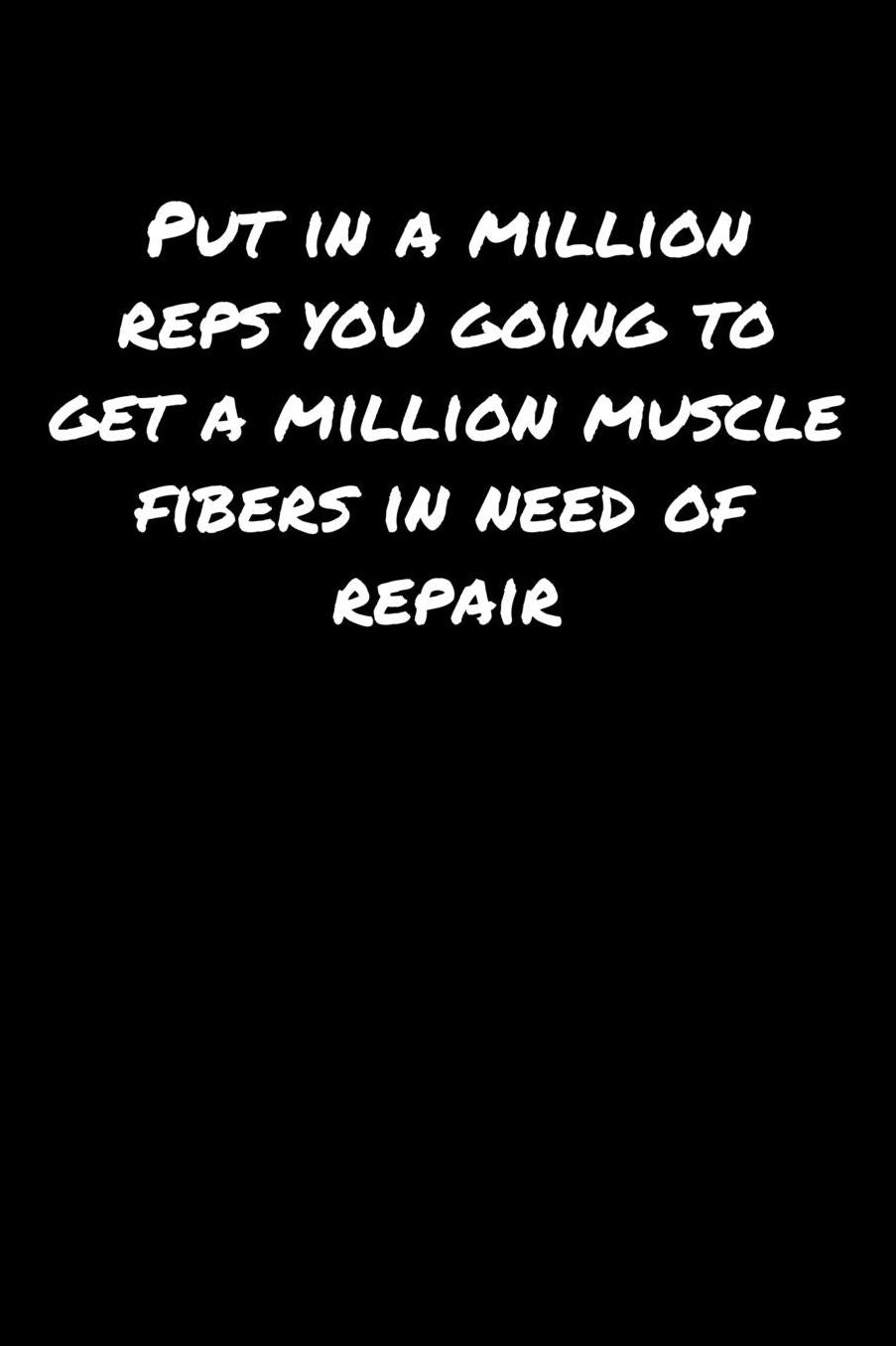 Put In A Million Reps You Going To Get A Million Muscle Fibers In Need Of Repair: A soft cover blank lined journal to jot down ideas, memories, goals, and anything else that comes to mind.