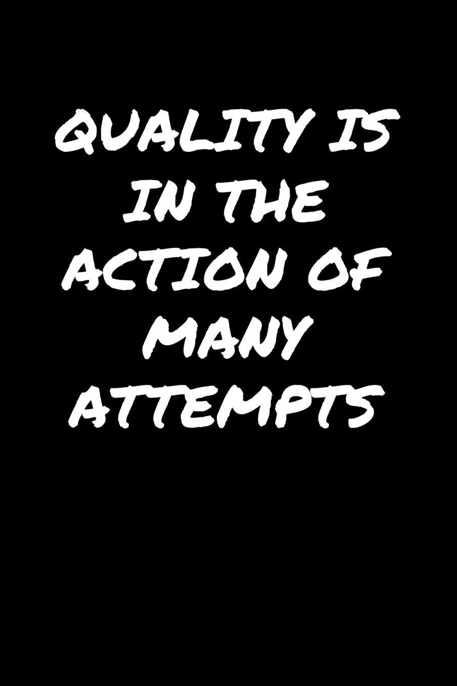 Quality Is In The Action Of Many Attempts: A soft cover blank lined journal to jot down ideas, memories, goals, and anything else that comes to mind.