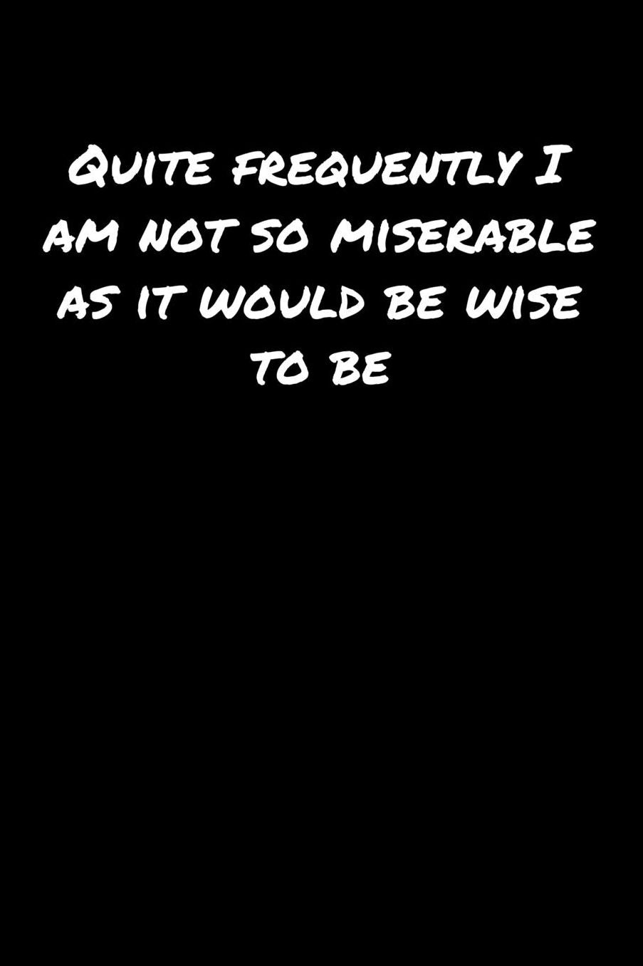 Quite Frequently I Am Not So Miserable As It Would Be Wise To Be: A soft cover blank lined journal to jot down ideas, memories, goals, and anything else that comes to mind.