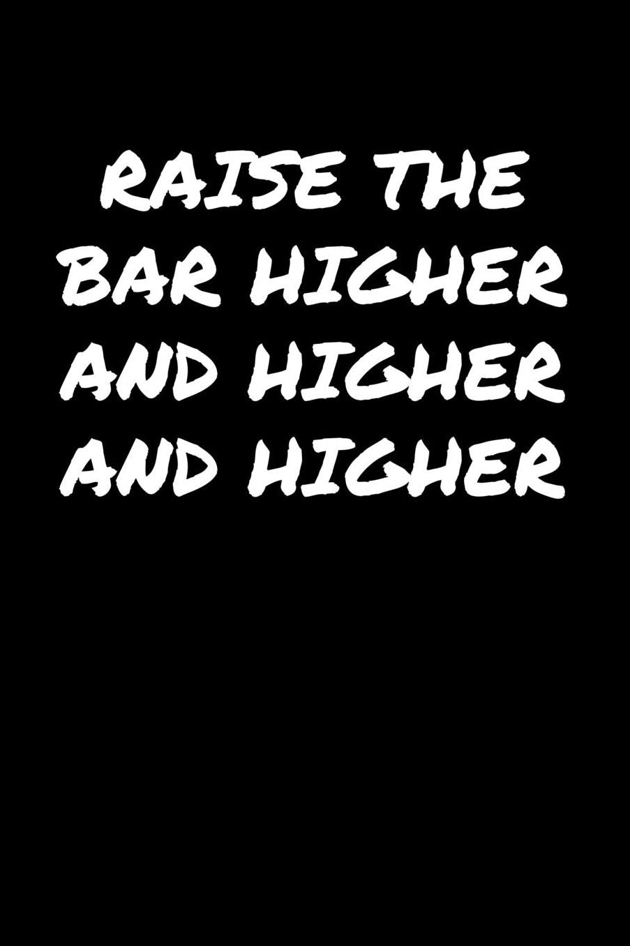 Raise The Bar Higher and Higher and Higher: A soft cover blank lined journal to jot down ideas, memories, goals, and anything else that comes to mind.