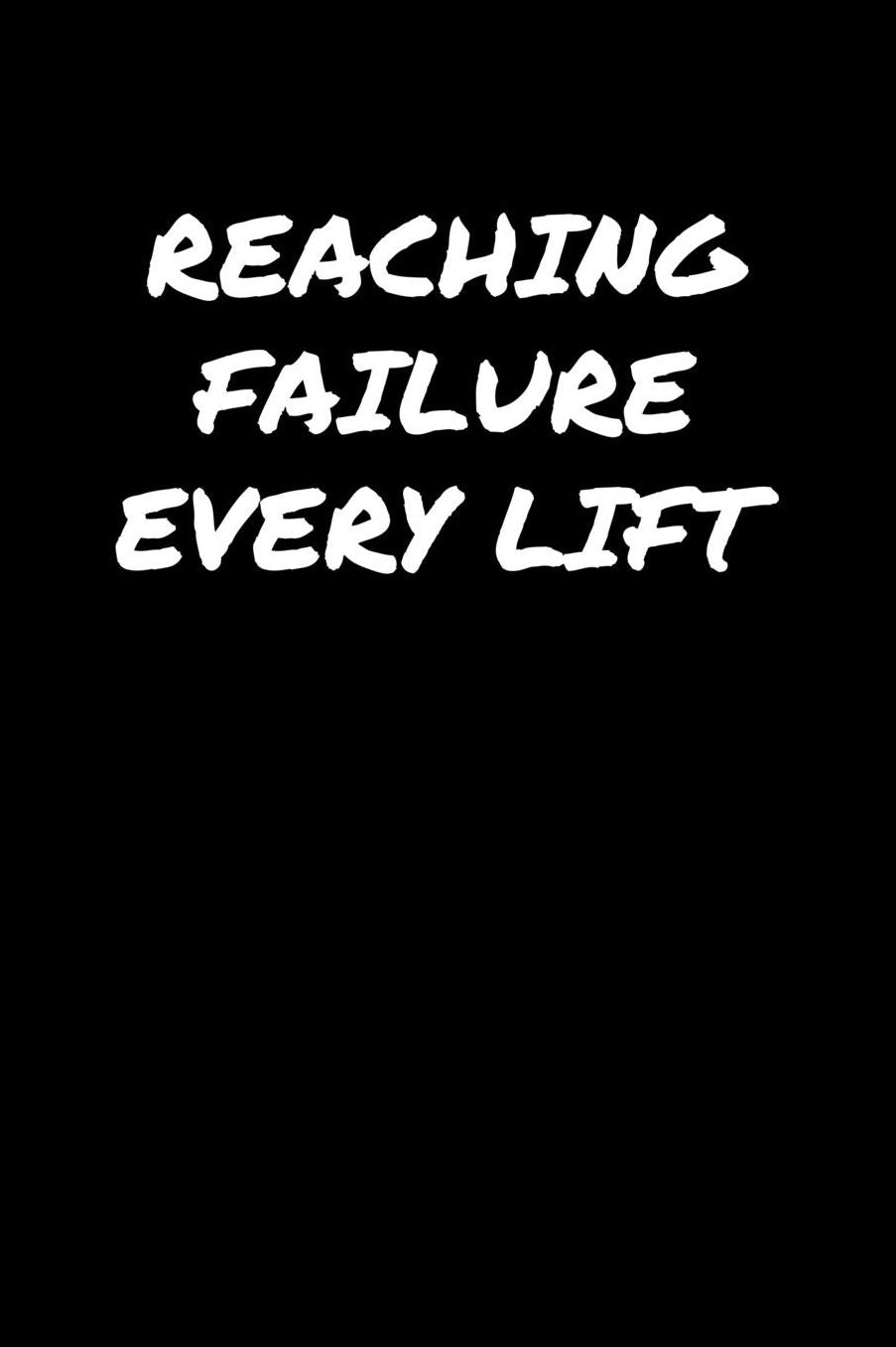 Reaching Failure Every Lift: A soft cover blank lined journal to jot down ideas, memories, goals, and anything else that comes to mind.