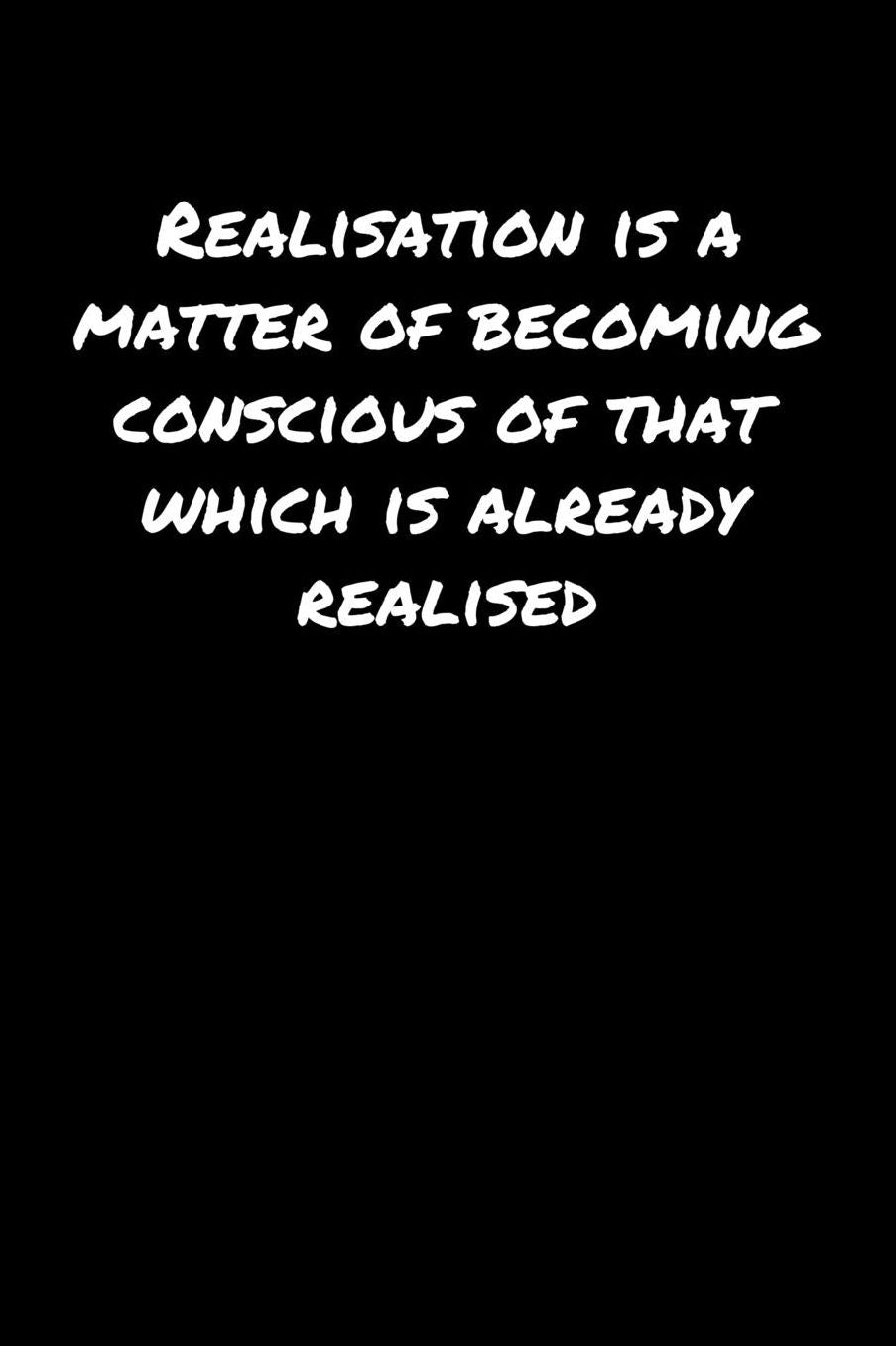 Realisation Is A Matter Of Becoming Conscious Of That Which Is Already Realised: A soft cover blank lined journal to jot down ideas, memories, goals, and anything else that comes to mind.