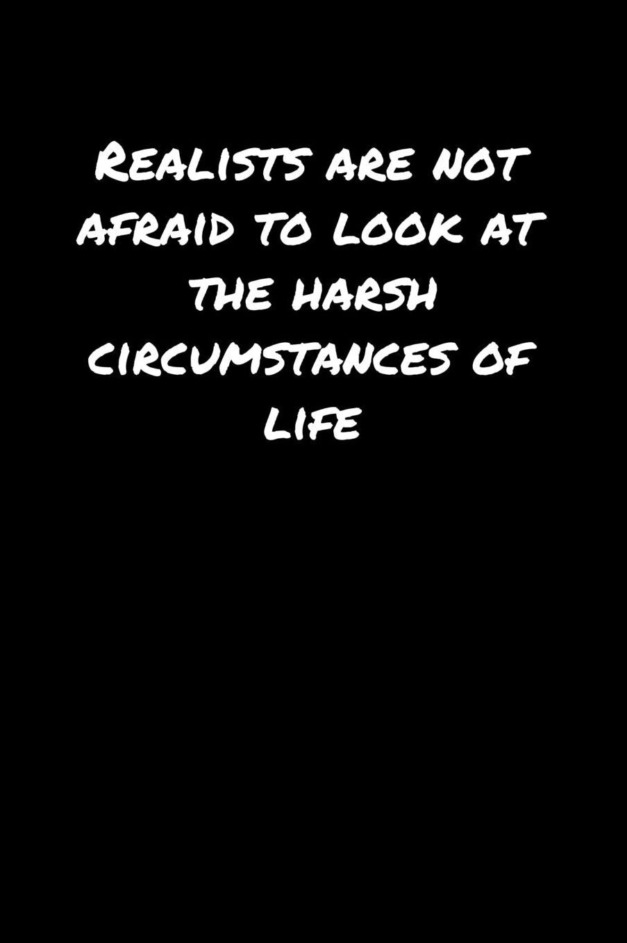 Realists Are Not Afraid To Look At The Harsh Circumstances Of Life: A soft cover blank lined journal to jot down ideas, memories, goals, and anything else that comes to mind.