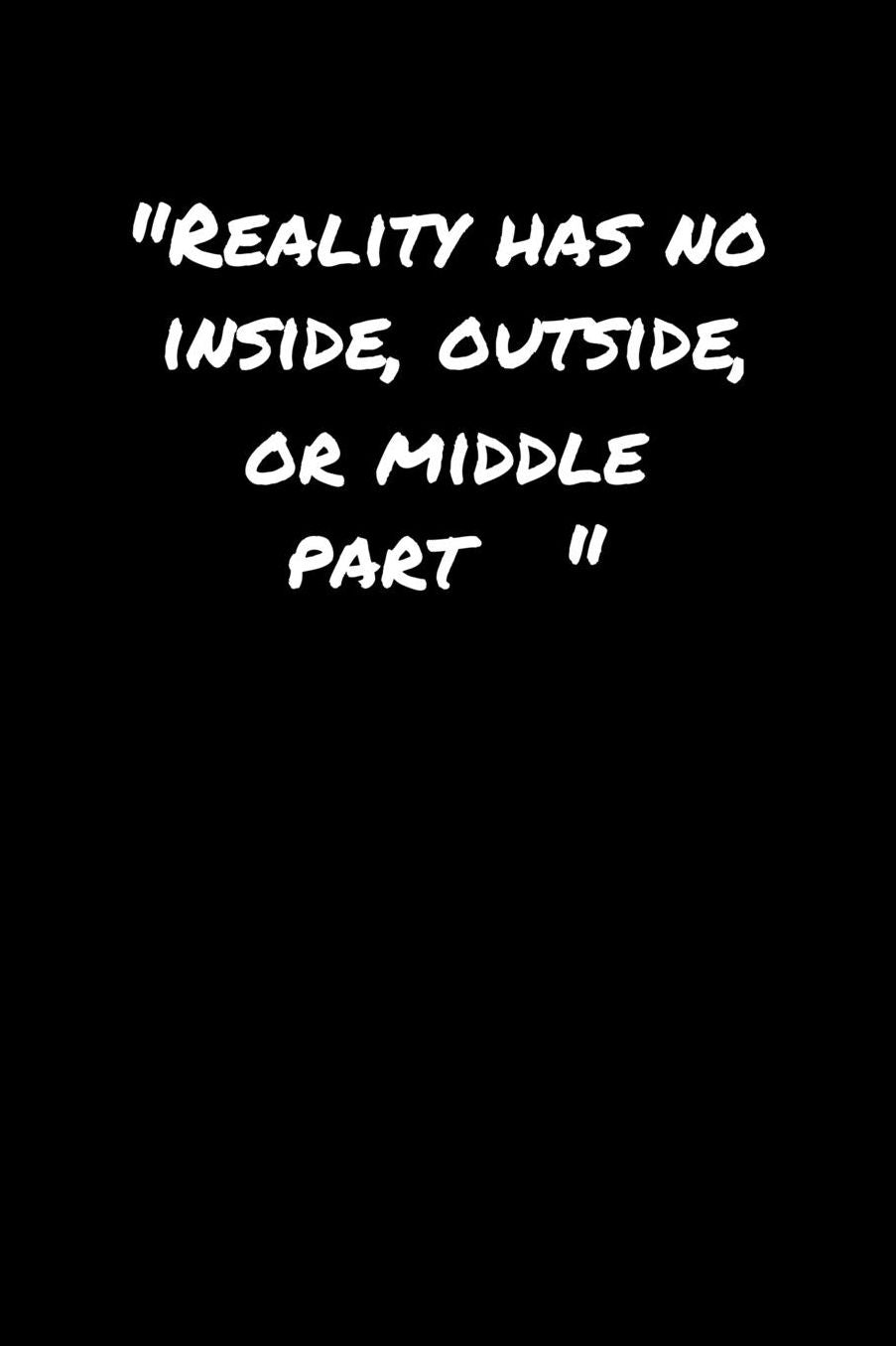 Reality Has No Inside Outside Or Middle Part: A soft cover blank lined journal to jot down ideas, memories, goals, and anything else that comes to mind.