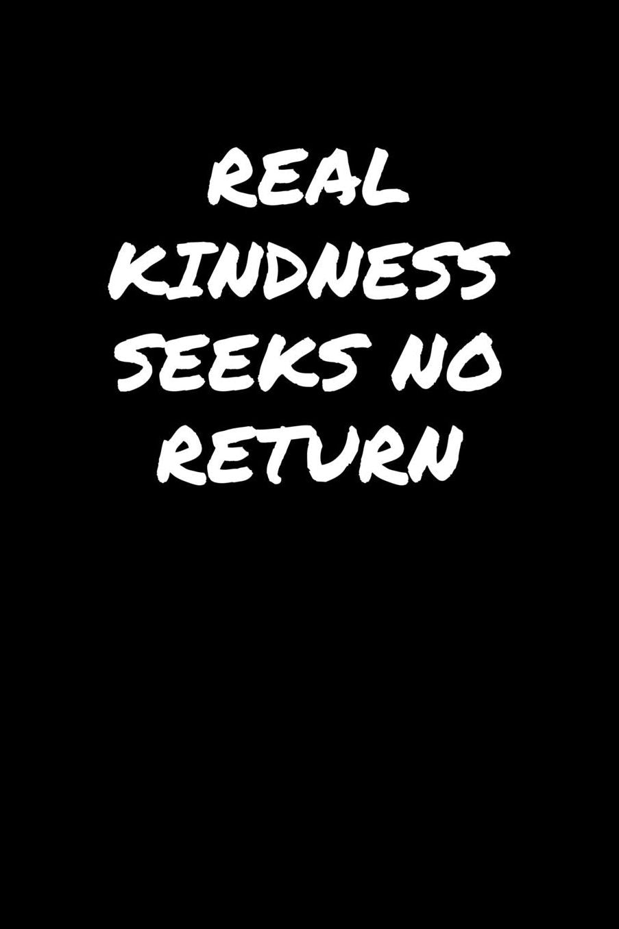Real Kindness Seeks No Return: A soft cover blank lined journal to jot down ideas, memories, goals, and anything else that comes to mind.