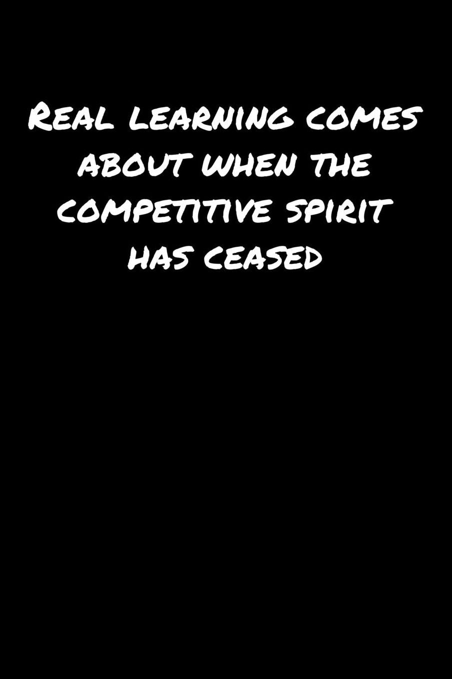 Real Learning Comes About When The Competitive Spirit Has Ceased: A soft cover blank lined journal to jot down ideas, memories, goals, and anything else that comes to mind.