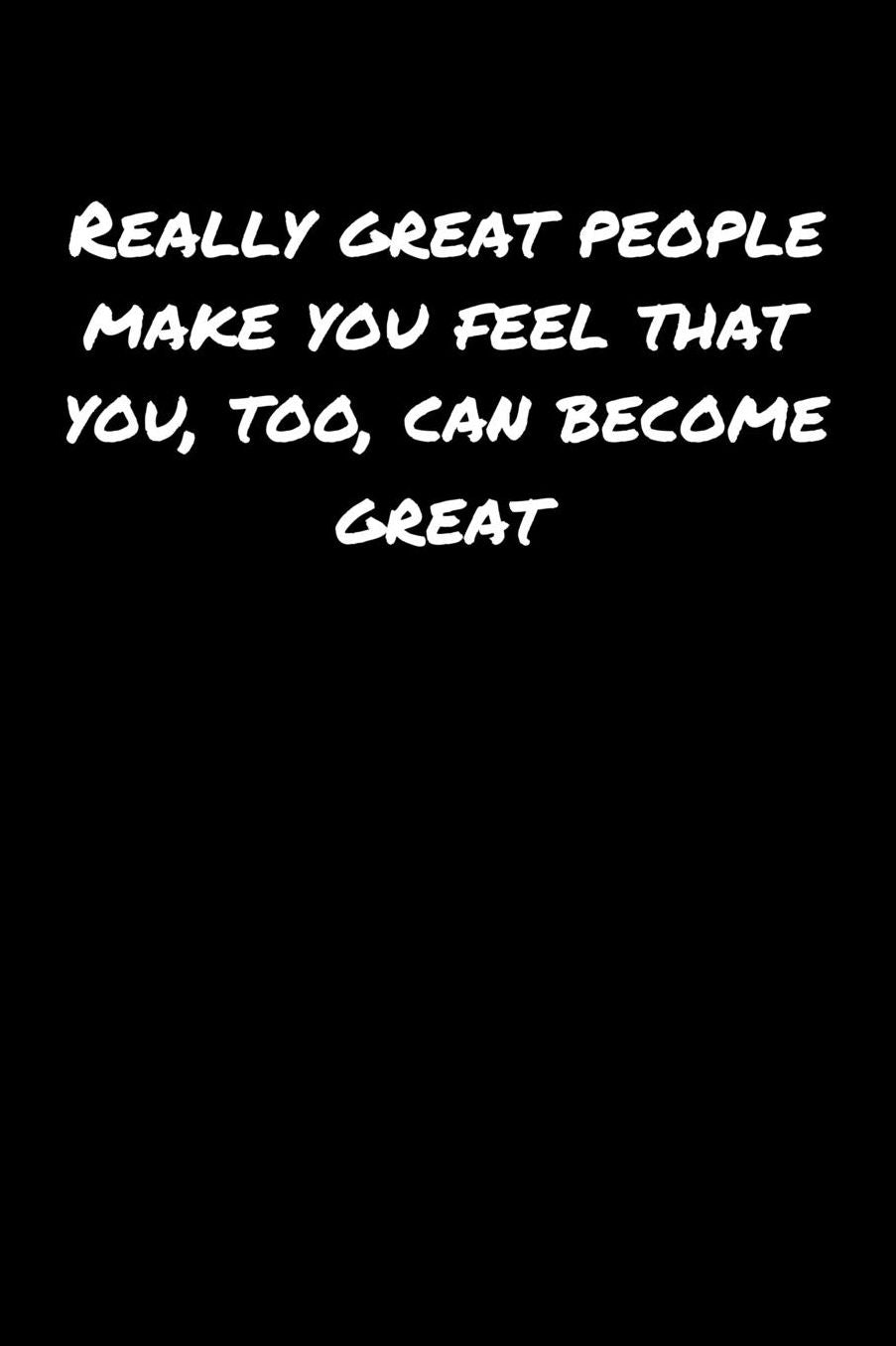 Really Great People Make You Feel That You Too Can Become Great: A soft cover blank lined journal to jot down ideas, memories, goals, and anything else that comes to mind.