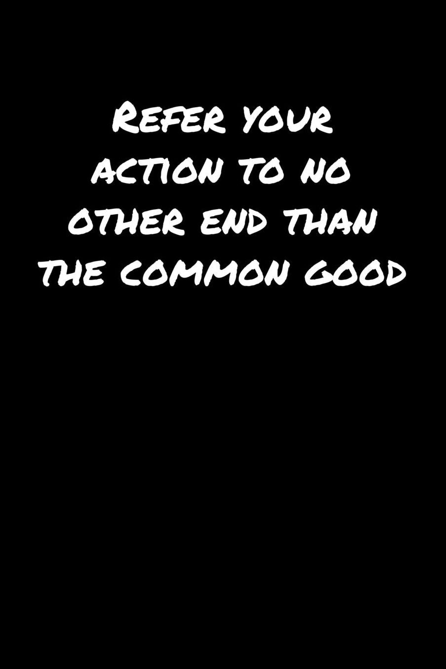 Refer Your Action To No Other End Than The Common Good: A soft cover blank lined journal to jot down ideas, memories, goals, and anything else that comes to mind.