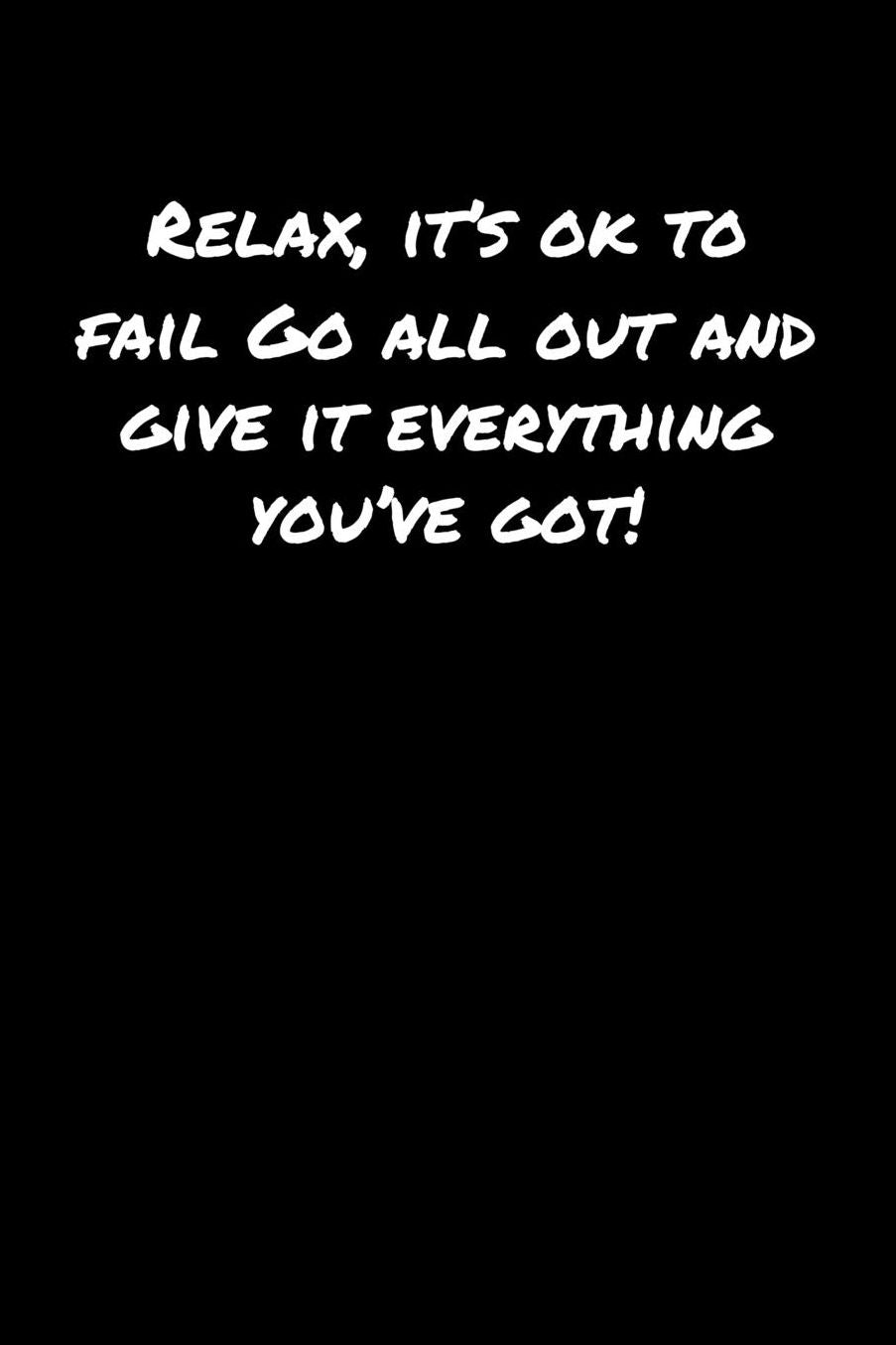 Relax It's Ok To Fail Go All Out and Give It Everything You've Got: A soft cover blank lined journal to jot down ideas, memories, goals, and anything else that comes to mind.