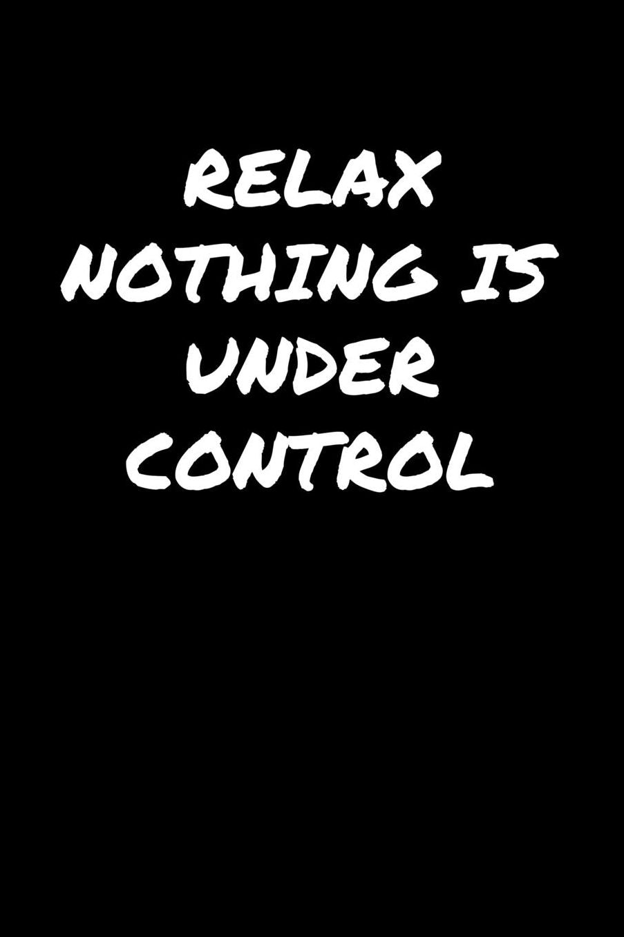 Relax Nothing Is Under Control: A soft cover blank lined journal to jot down ideas, memories, goals, and anything else that comes to mind.