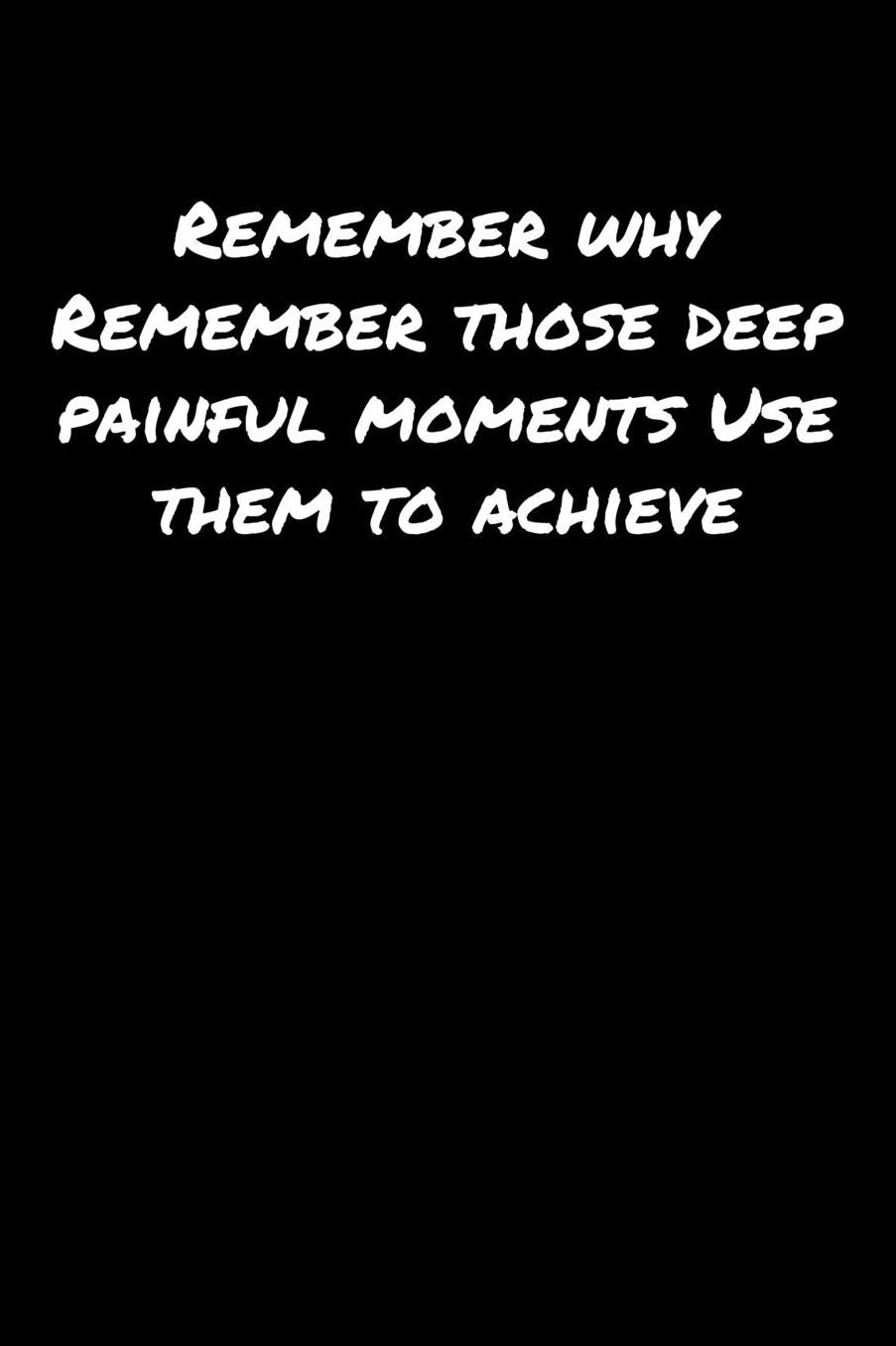 Remember Why Remember Those Deep Painful Moments Use Them To Achieve: A soft cover blank lined journal to jot down ideas, memories, goals, and anything else that comes to mind.