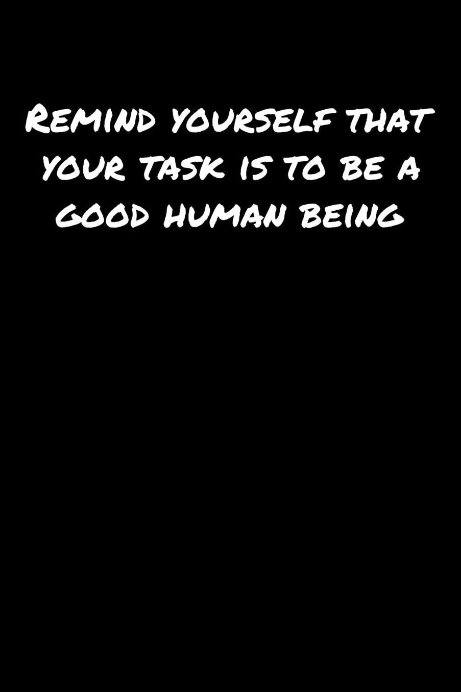 Remind Yourself That Your Task Is To Be A Good Human Being: A soft cover blank lined journal to jot down ideas, memories, goals, and anything else that comes to mind.