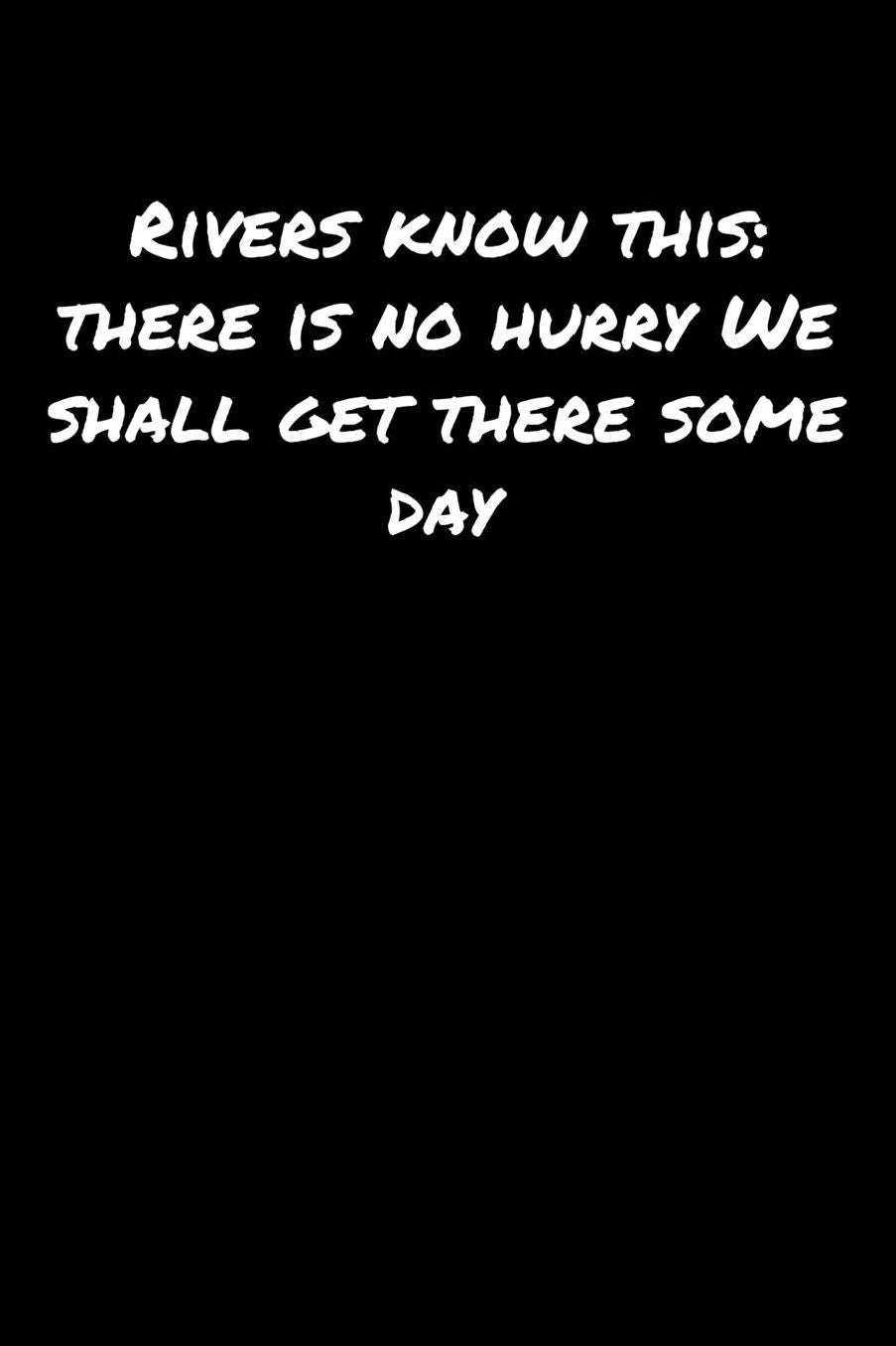 Rivers Know This There Is No Hurry We Shall Get There Some Day: A soft cover blank lined journal to jot down ideas, memories, goals, and anything else that comes to mind.