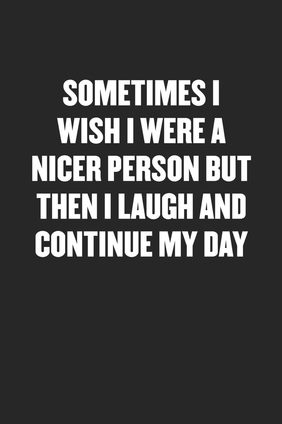 Sometimes I Wish I Were a Nicer Person But Then I Laugh and Continue My Day: Sarcastic Black Blank Lined Coworker Journal - Funny Gift Friend Notebook