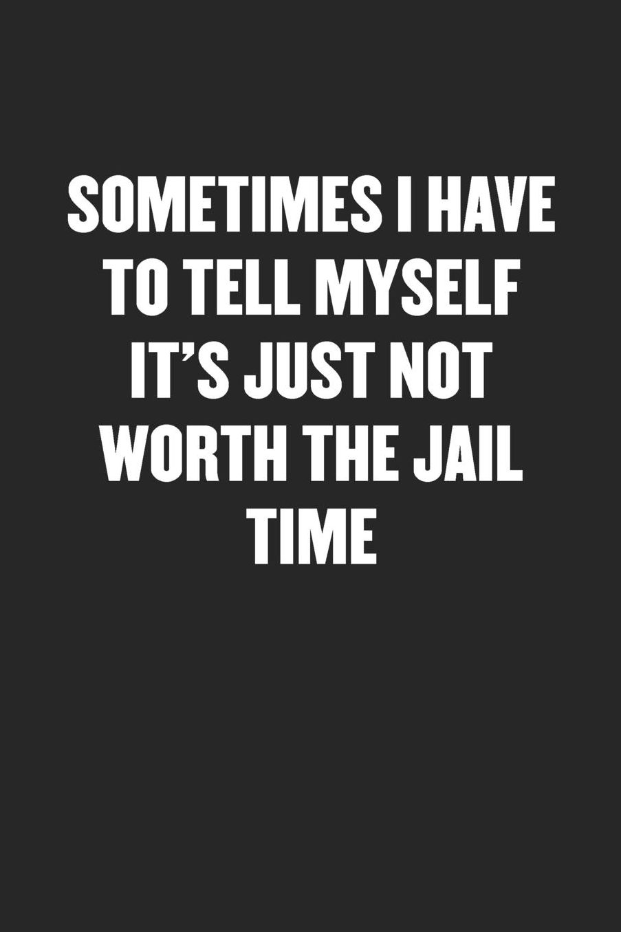Sometimes I Have to Tell Myself It's Just Not Worth the Jail Time: Sarcastic Black Blank Lined Coworker Journal - Funny Gift Friend Notebook