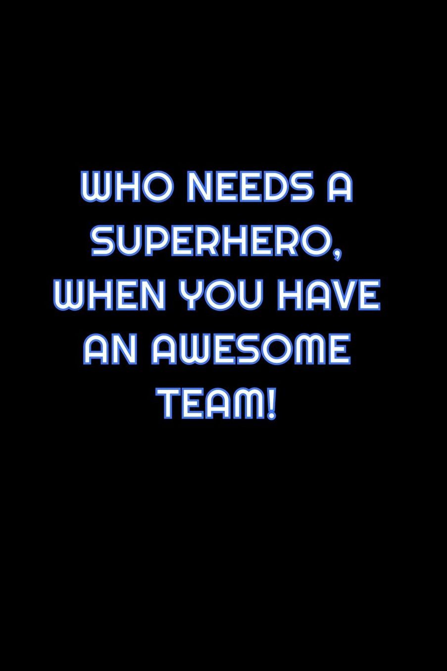 Who Needs A Superhero, When You Have An Awesome Team!: Lined Blank Notebook Journal With Funny Saying On Cover, Great Gifts For Coworkers, Employees, And Staff Members, Employee Appreciation
