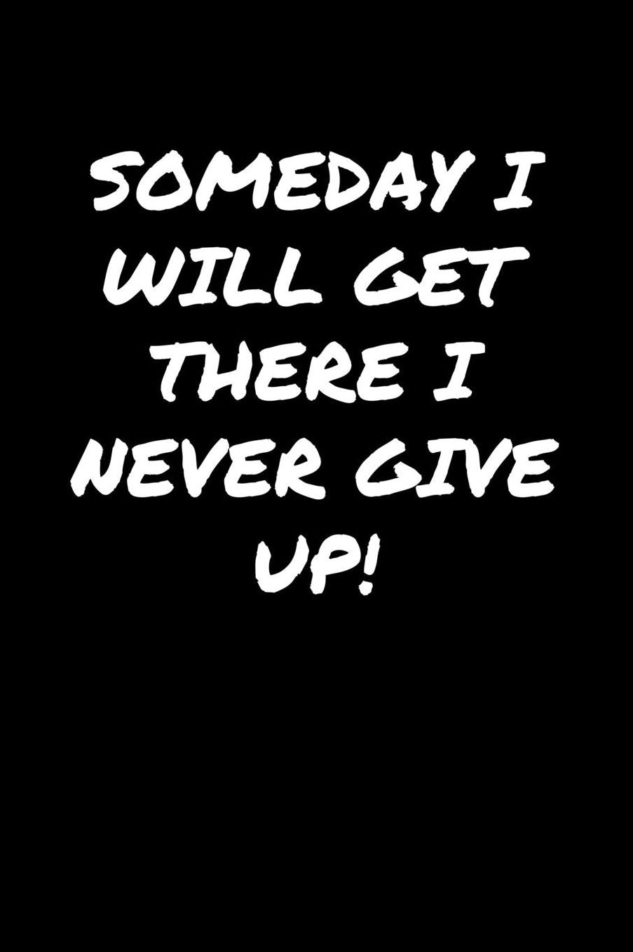 Someday I Will Get There I Never Give Up: A soft cover blank lined journal to jot down ideas, memories, goals, and anything else that comes to mind.
