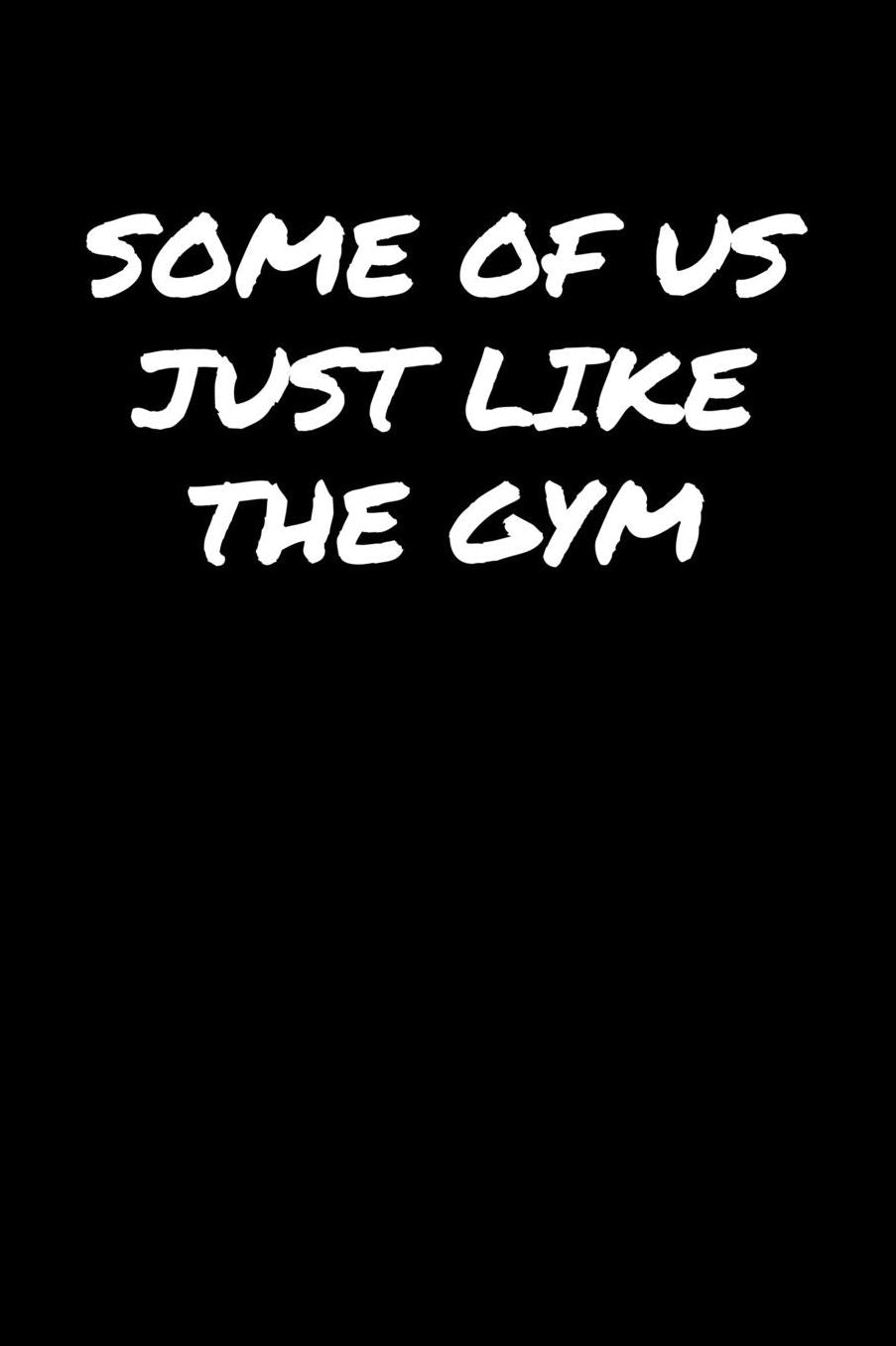Some Of Us Just Like The Gym: A soft cover blank lined journal to jot down ideas, memories, goals, and anything else that comes to mind.