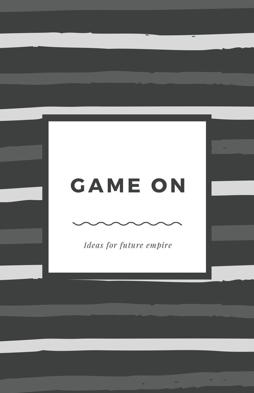 Game On - Ideas for future empire: A notebook to motivate you to write down all the amazing ideas you have to create your future business empire