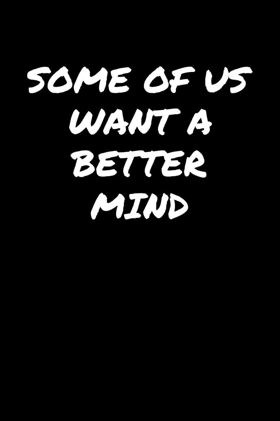 Some Of Us Want A Better Mind: A soft cover blank lined journal to jot down ideas, memories, goals, and anything else that comes to mind.