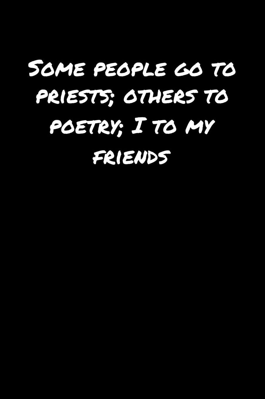 Some People Go To Priests Others To Poetry I To My Friends: A soft cover blank lined journal to jot down ideas, memories, goals, and anything else that comes to mind.