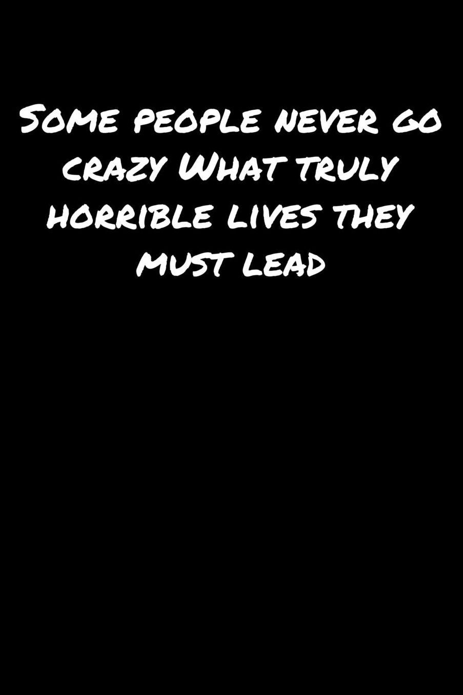 Some People Never Go Crazy What Truly Horrible Lives They Must Lead: A soft cover blank lined journal to jot down ideas, memories, goals, and anything else that comes to mind.