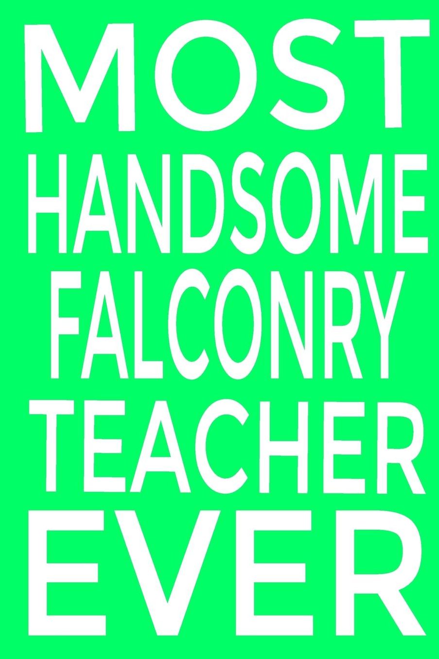 Most Handsome falconry teacher ever: Keep track of your falconry adventures Composition Book / Notebook / Journal ( 6 x 9 ), College Ruled / Lined Paper, for Falconry Enthusiasts Blank Lined Notebook Journal Gift Idea