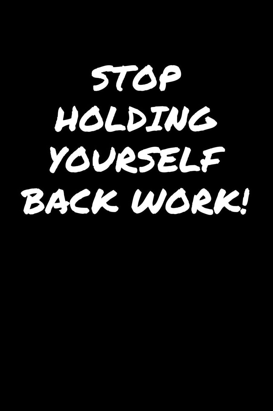 Stop Holding Yourself Back Work: A soft cover blank lined journal to jot down ideas, memories, goals, and anything else that comes to mind.