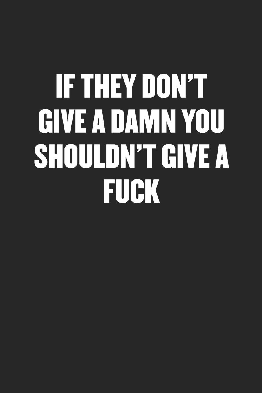 If They Don't Give a Damn You Shouldn't Give a Fuck: Sarcastic Black Blank Lined Coworker Journal - Funny Gift Friend Notebook