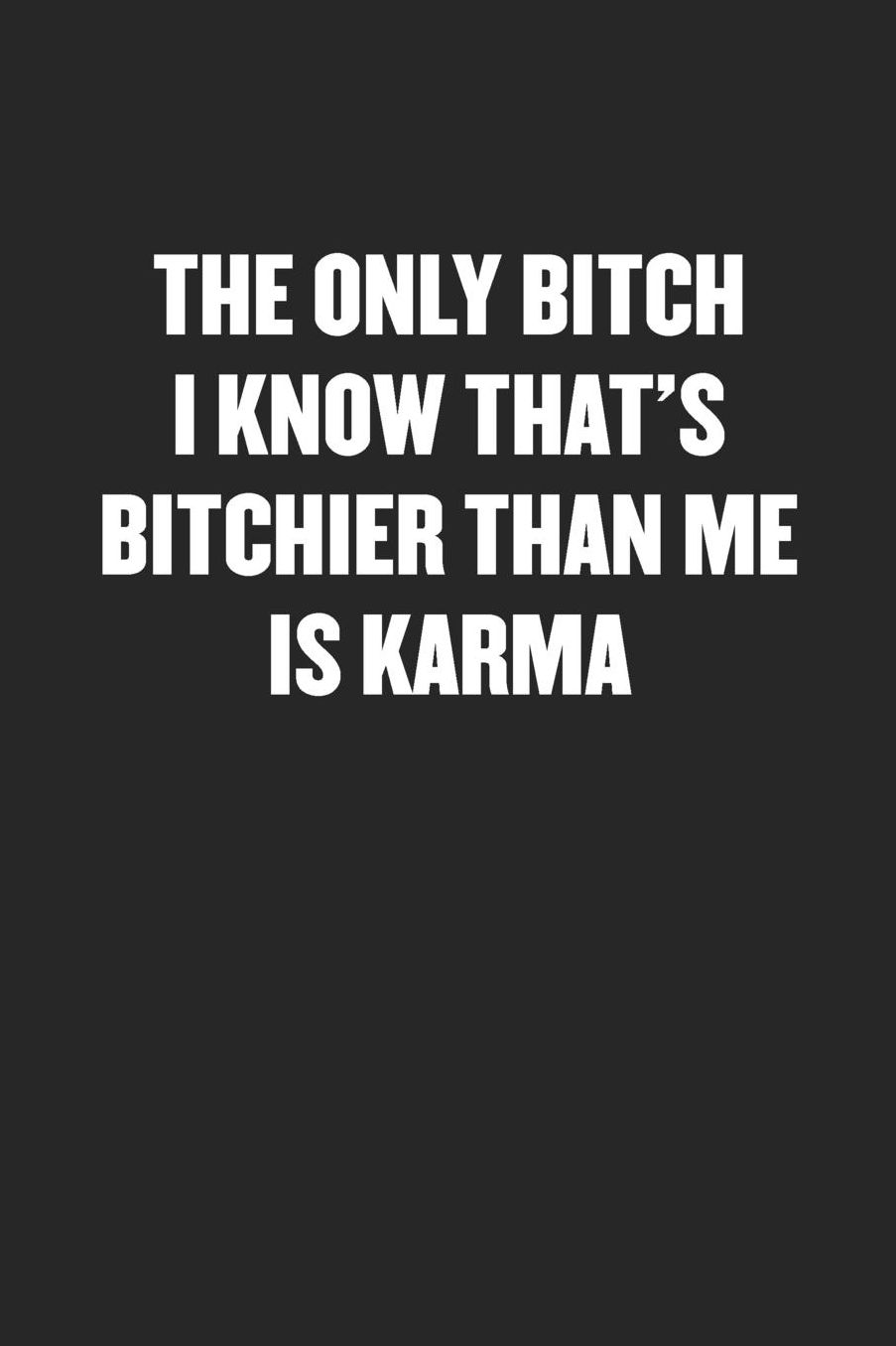 The Only Bitch I Know That's Bitchier Than Me Is Karma: Sarcastic Black Blank Lined Coworker Journal - Funny Gift Friend Notebook