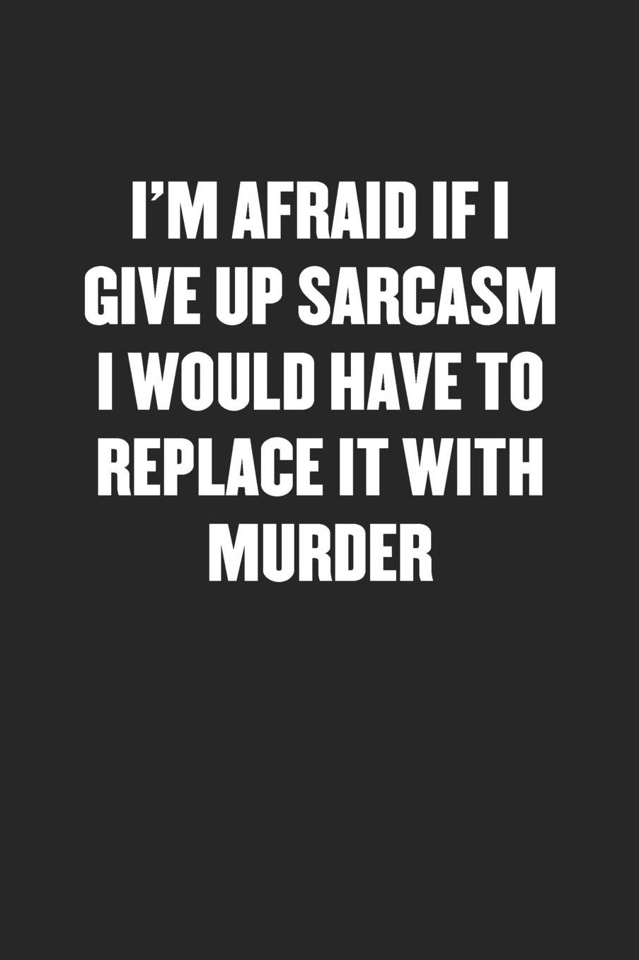 I'm Afraid If I Give Up Sarcasm I Would Have to Replace It with Murder: Sarcastic Black Blank Lined Coworker Journal - Funny Gift Friend Notebook