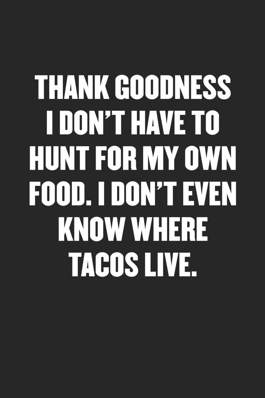 Thank Goodness I Don't Have to Hunt for My Own Food. I Don't Even Know Where Tacos Live.: Sarcastic Black Blank Lined Coworker Journal - Funny Gift Friend Notebook