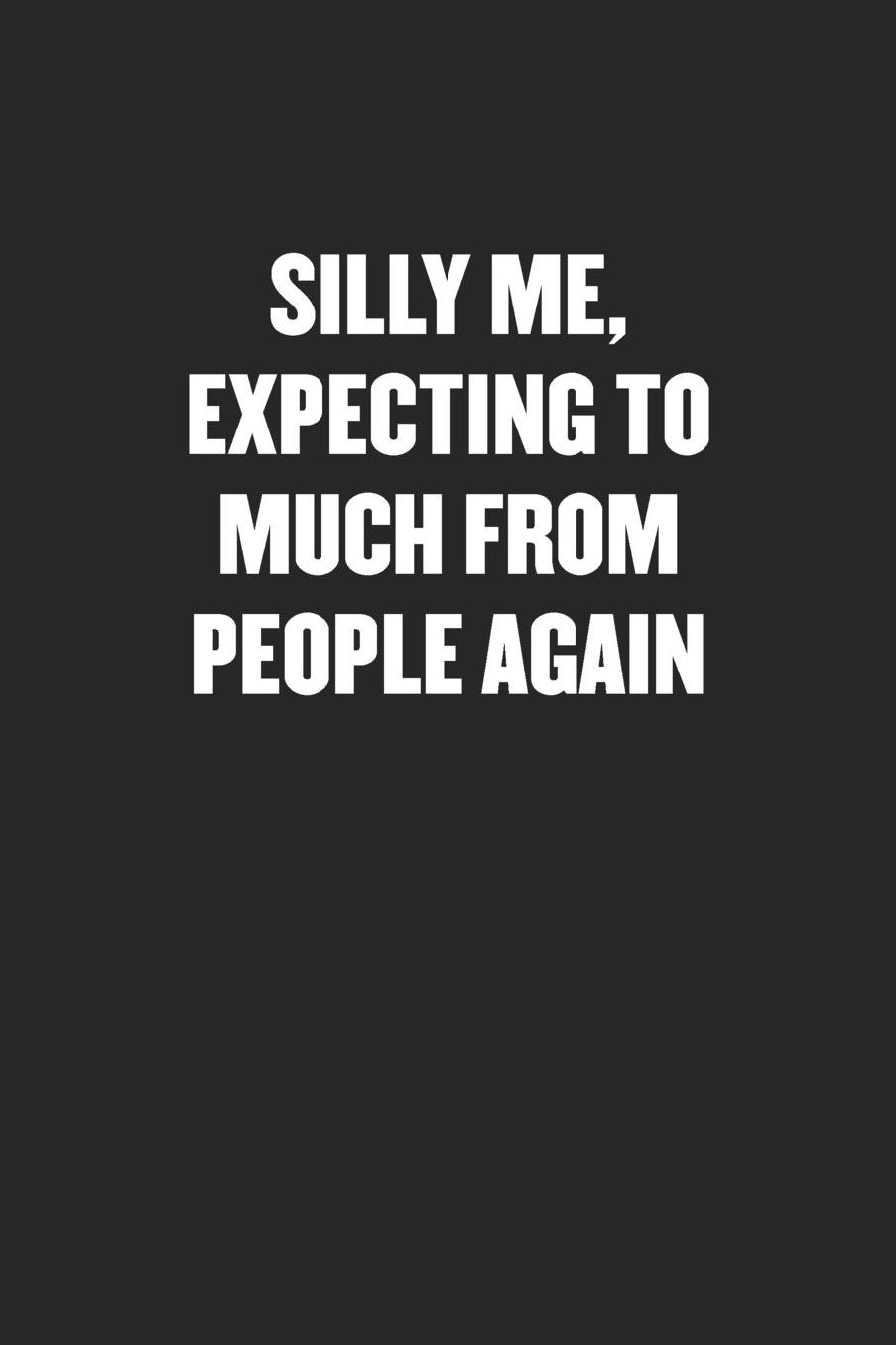 Silly Me, Expecting Too Much from People Again: Sarcastic Black Blank Lined Coworker Journal - Funny Gift Friend Notebook