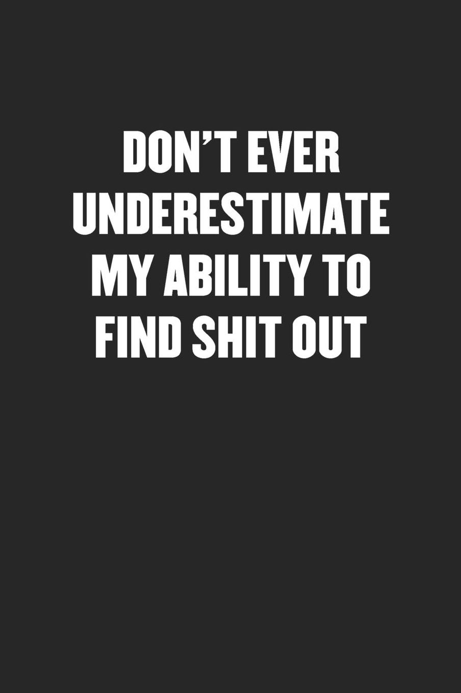 Don't Ever Underestimate My Ability to Find Shit Out: Sarcastic Black Blank Lined Coworker Journal - Funny Gift Friend Notebook