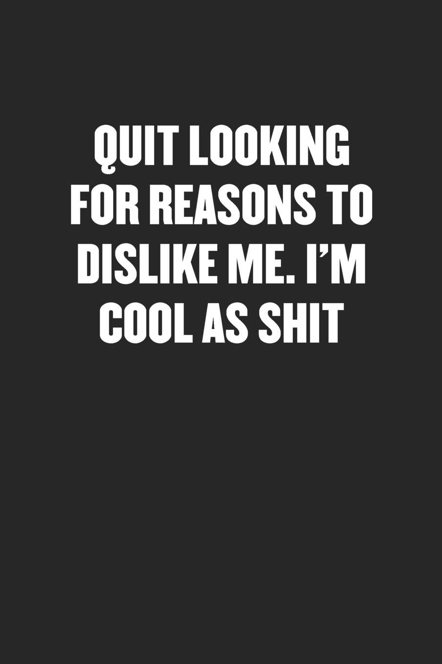 Quit Looking for Reasons to Dislike Me. I'm Cool as Shit: Sarcastic Black Blank Lined Coworker Journal - Funny Gift Friend Notebook