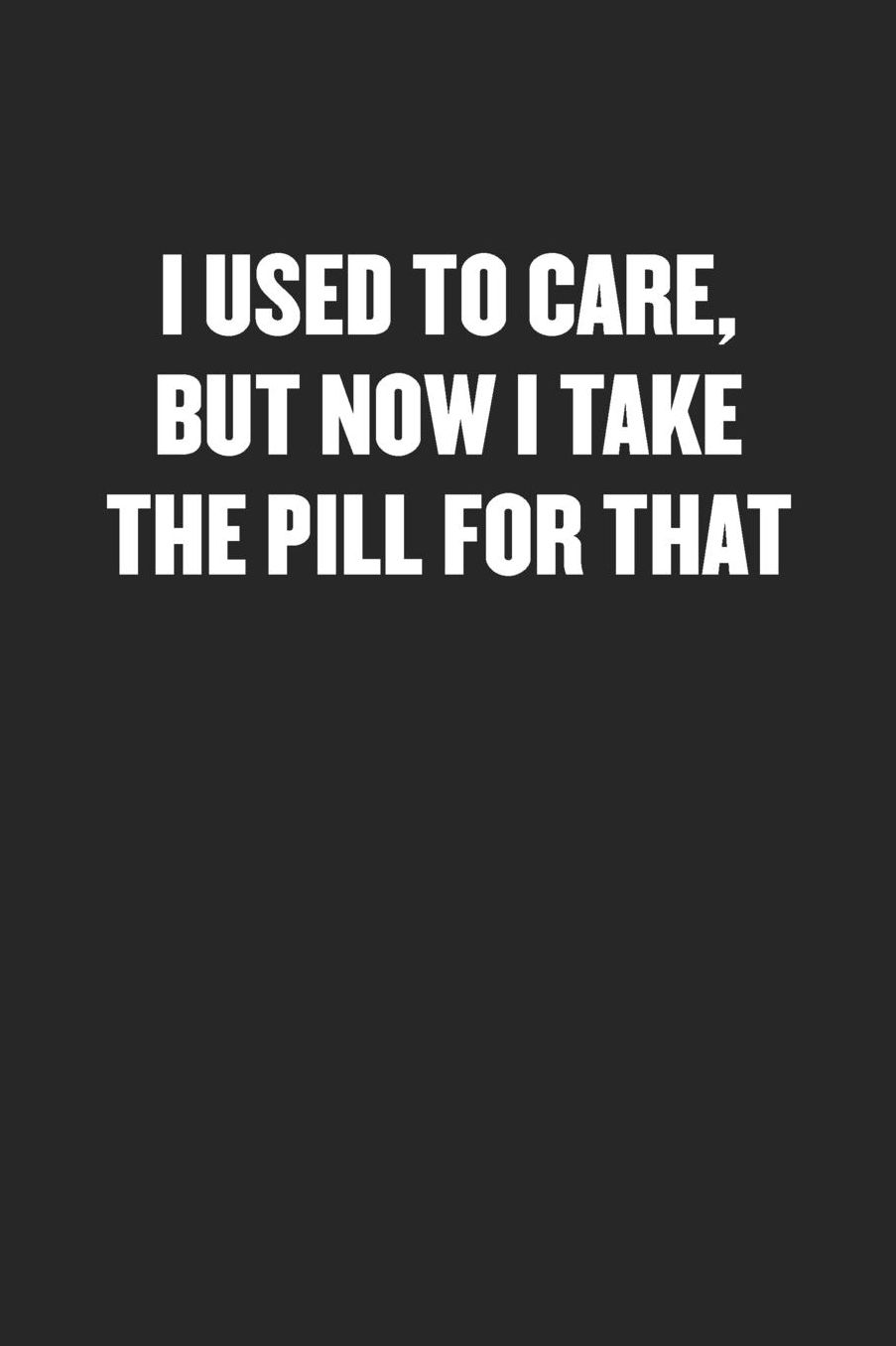 I Used to Care, But Now I Take a Pill for That: Sarcastic Black Blank Lined Coworker Journal - Funny Gift Friend Notebook