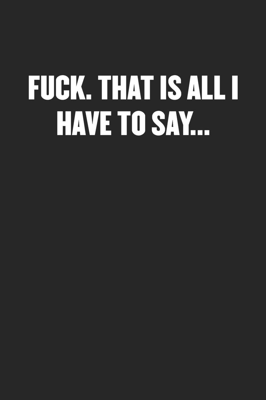 Fuck. That Is All I Have to Say...: Sarcastic Black Blank Lined Coworker Journal - Funny Gift Friend Notebook