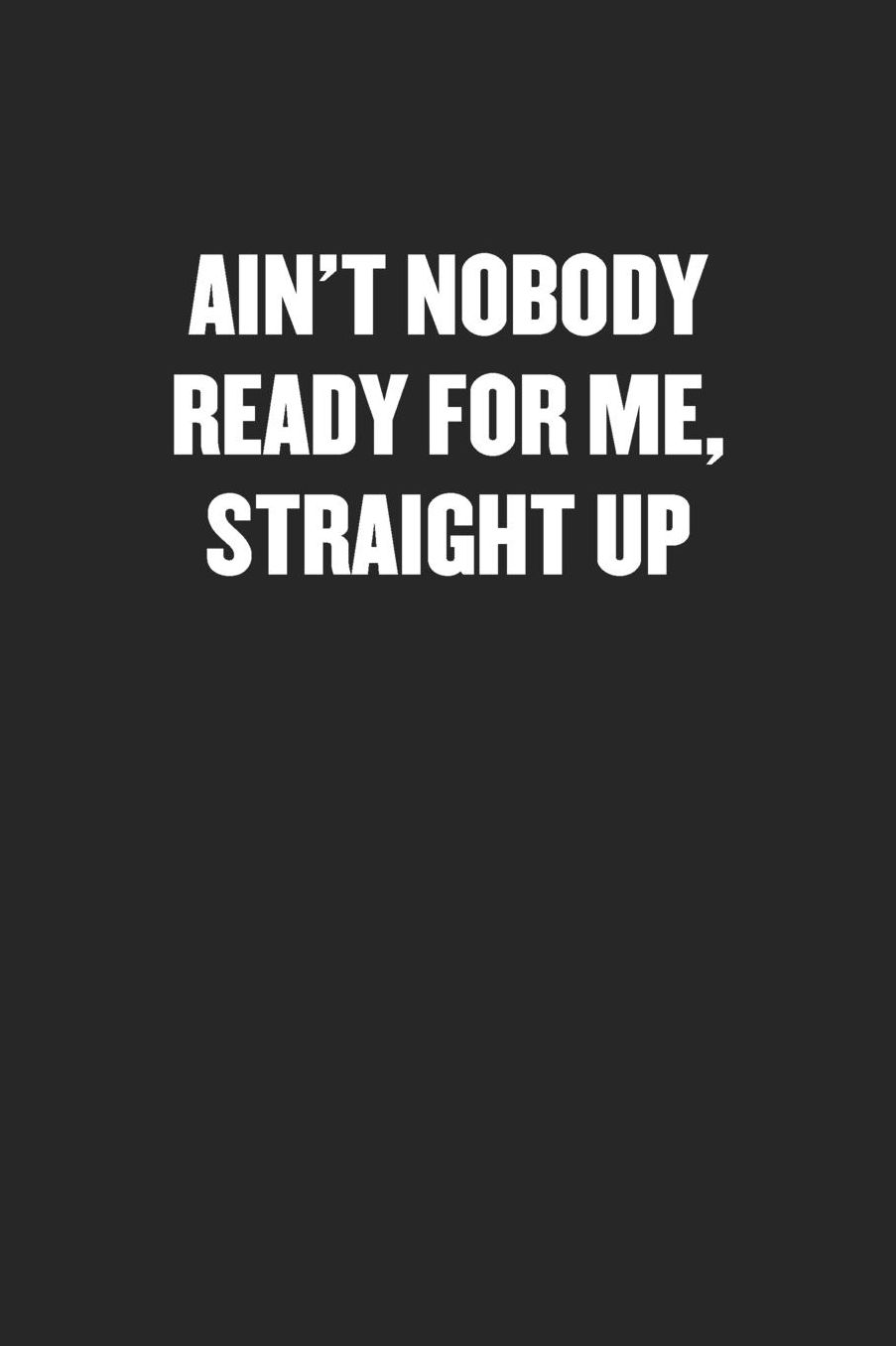 Ain't Nobody Ready for Me, Straight Up: Sarcastic Black Blank Lined Coworker Journal - Funny Gift Friend Notebook