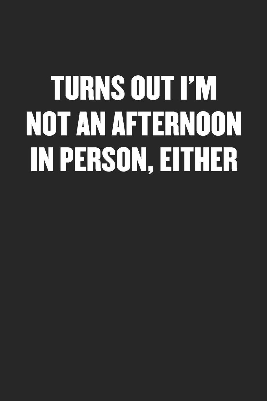 Turns Out I'm Not an Afternoon Person, Either: Sarcastic Black Blank Lined Coworker Journal - Funny Gift Friend Notebook