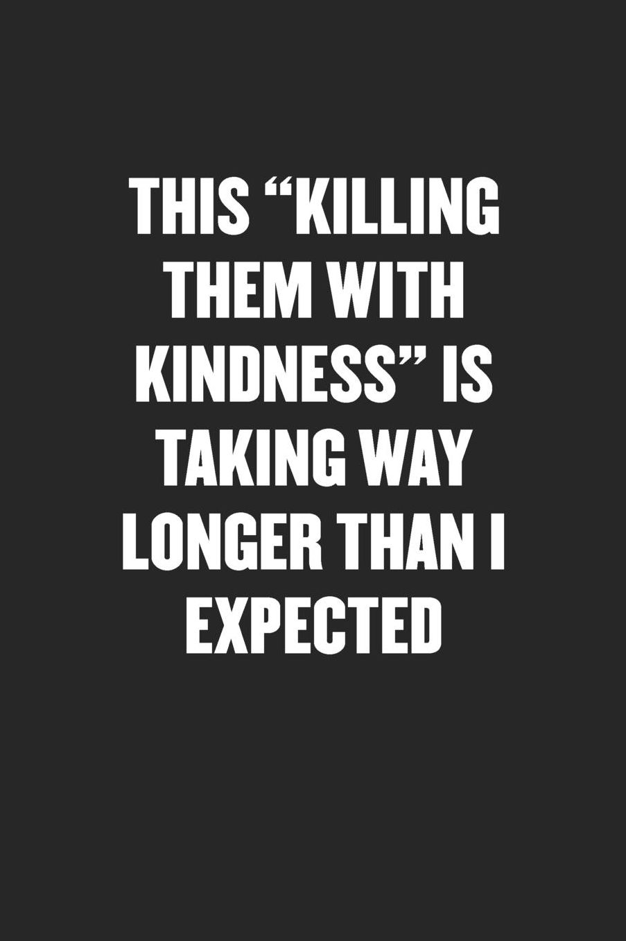This Killing Them with Kindness Is Taking Way Longer Than I Expected: Sarcastic Black Blank Lined Coworker Journal - Funny Gift Friend Notebook