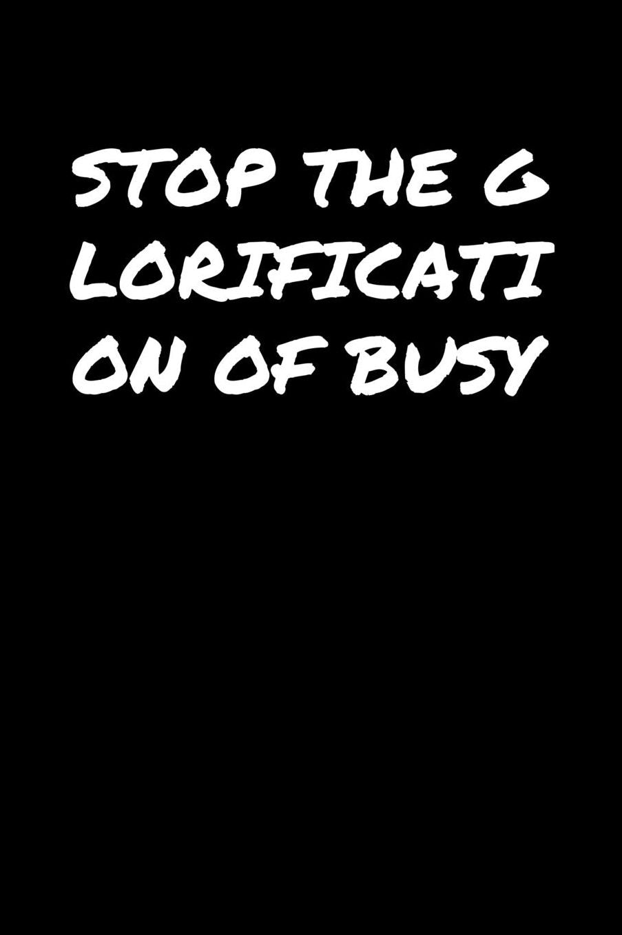 Stop The Glorification Of Busy: A soft cover blank lined journal to jot down ideas, memories, goals, and anything else that comes to mind.