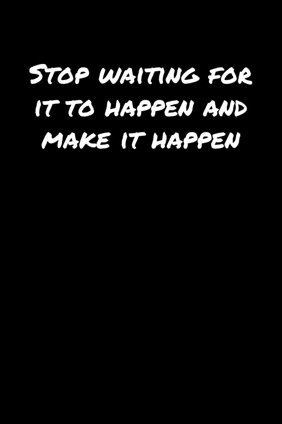 Stop Waiting For It To Happen and Make It Happen: A soft cover blank lined journal to jot down ideas, memories, goals, and anything else that comes to mind.