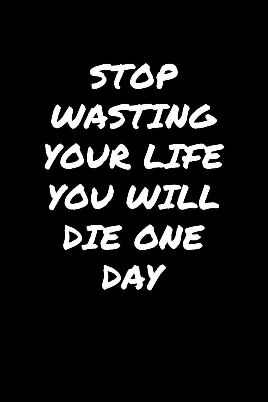 Stop Wasting Your Life You Will Die One Day: A soft cover blank lined journal to jot down ideas, memories, goals, and anything else that comes to mind.