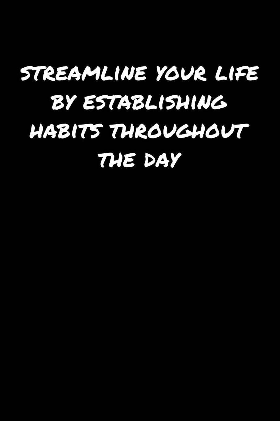 Streamline Your Life By Establishing Habits Throughout The Day: A soft cover blank lined journal to jot down ideas, memories, goals, and anything else that comes to mind.