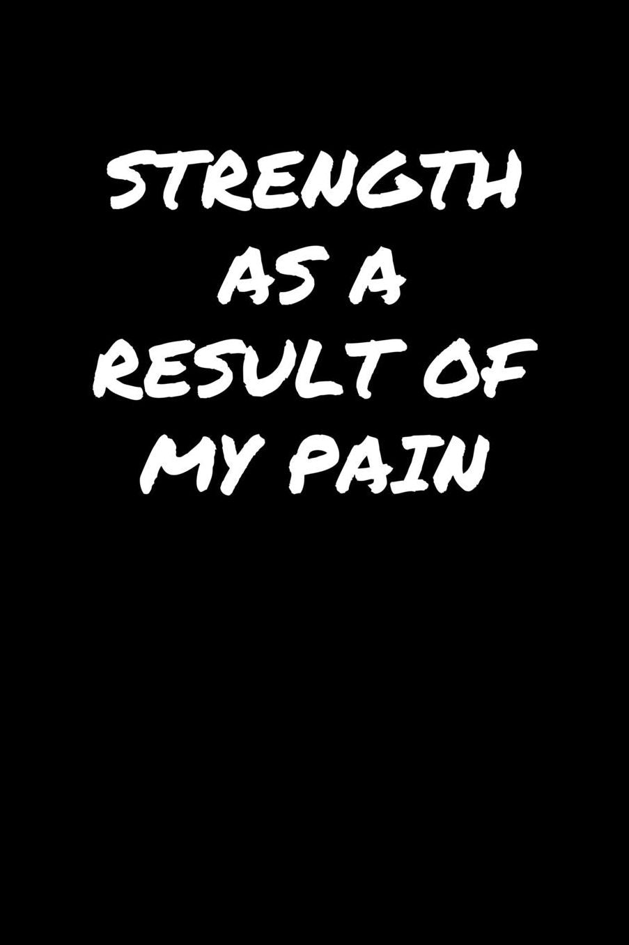 Strength As A Result Of My Pain: A soft cover blank lined journal to jot down ideas, memories, goals, and anything else that comes to mind.
